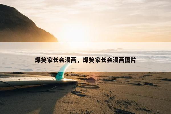 爆笑家长会漫画，爆笑家长会漫画图片