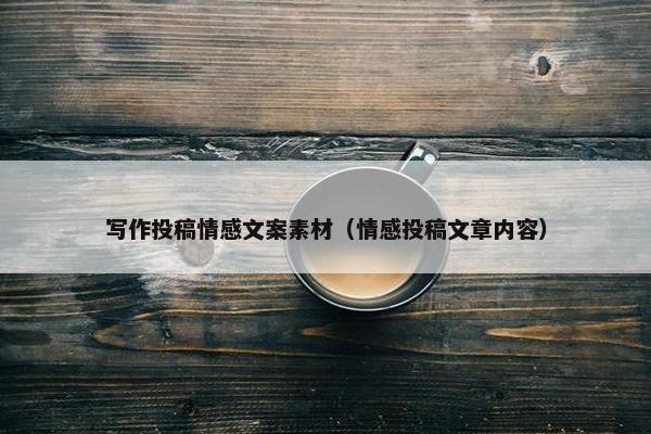 写作投稿情感文案素材（情感投稿文章内容）