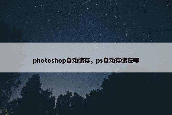 photoshop自动储存，ps自动存储在哪