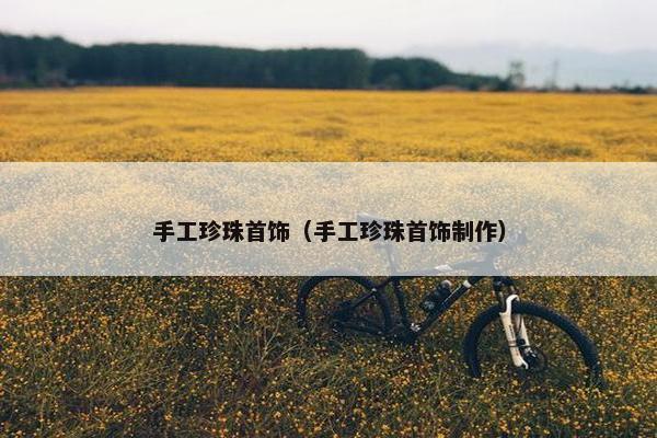 手工珍珠首饰（手工珍珠首饰制作）