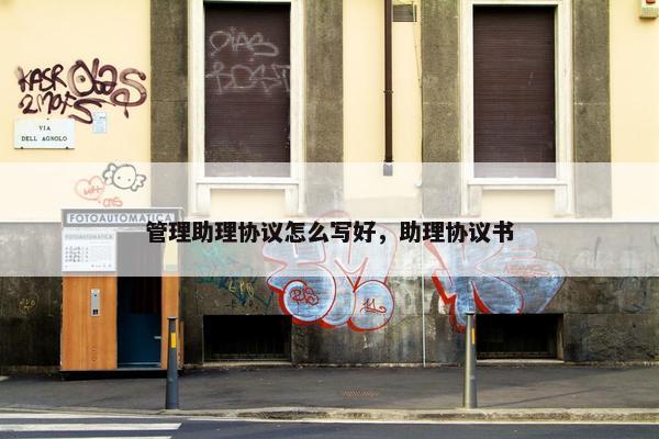 管理助理协议怎么写好，助理协议书