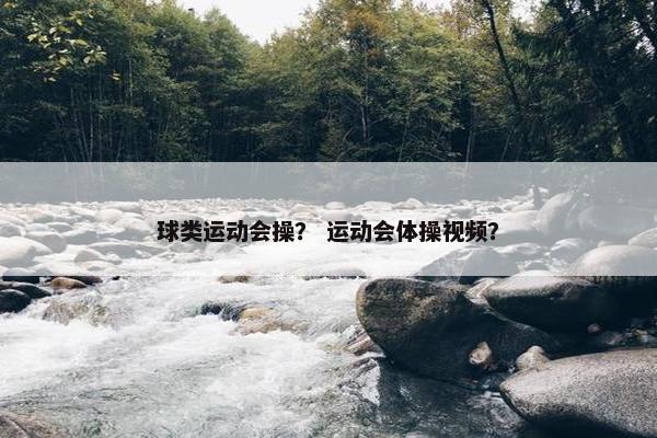 球类运动会操？ 运动会体操视频？