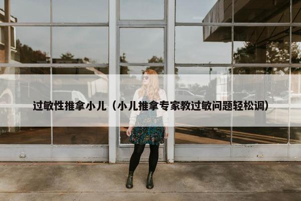 过敏性推拿小儿（小儿推拿专家教过敏问题轻松调）