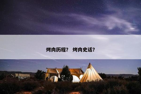 烤肉历程？ 烤肉史话？
