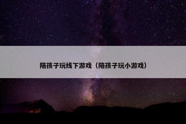 陪孩子玩线下游戏（陪孩子玩小游戏）