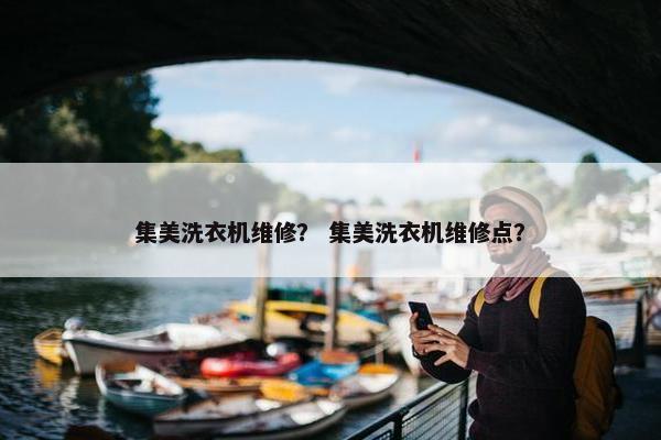 集美洗衣机维修？ 集美洗衣机维修点？