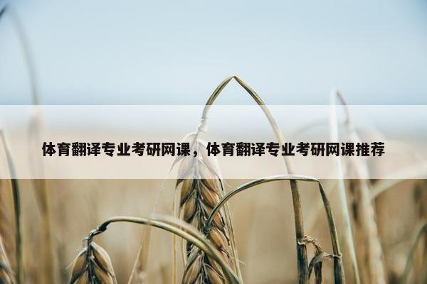 体育翻译专业考研网课，体育翻译专业考研网课推荐