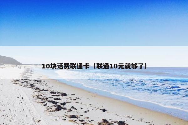 10块话费联通卡（联通10元就够了）