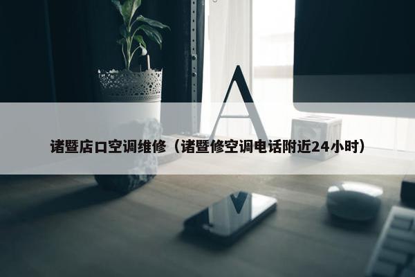 诸暨店口空调维修（诸暨修空调电话附近24小时）