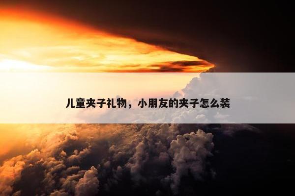 儿童夹子礼物，小朋友的夹子怎么装