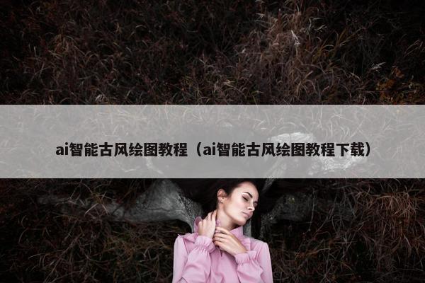 ai智能古风绘图教程（ai智能古风绘图教程下载）