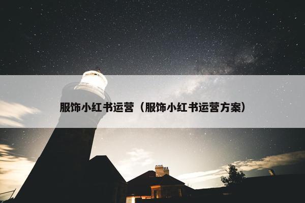 服饰小红书运营（服饰小红书运营方案）