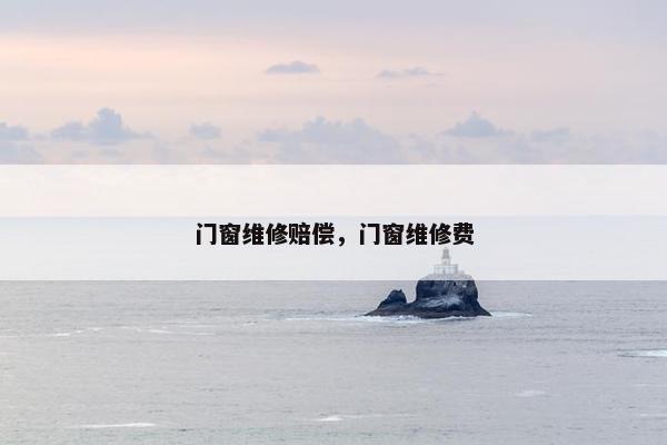 门窗维修赔偿，门窗维修费