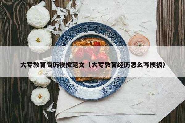 大专教育简历模板范文（大专教育经历怎么写模板）