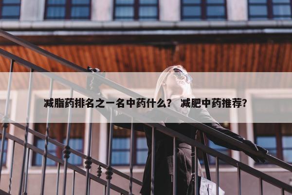 减脂药排名之一名中药什么？ 减肥中药推荐？