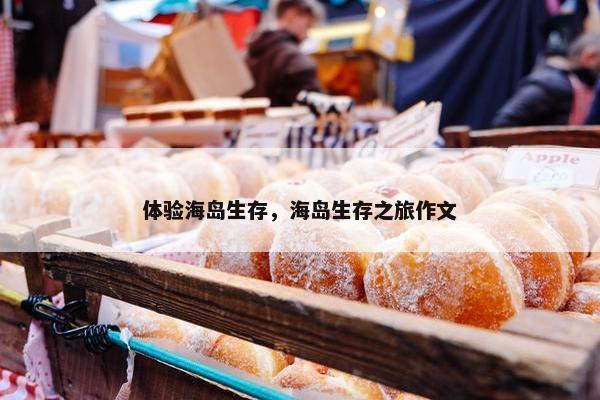 体验海岛生存，海岛生存之旅作文