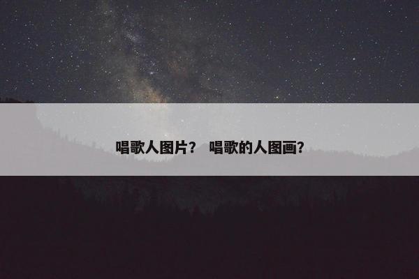 唱歌人图片？ 唱歌的人图画？