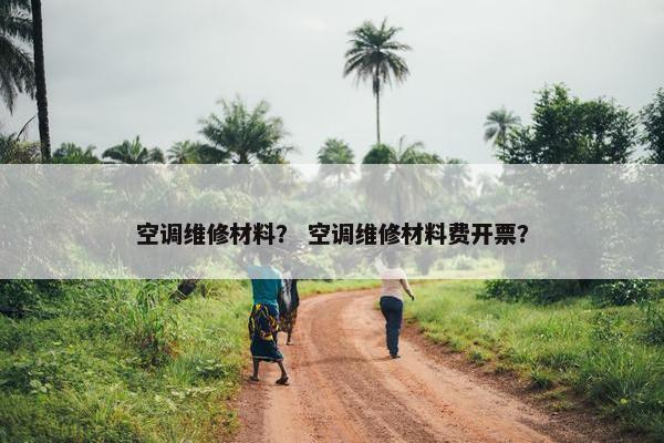 空调维修材料？ 空调维修材料费开票？