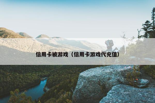 信用卡被游戏（信用卡游戏代充值）