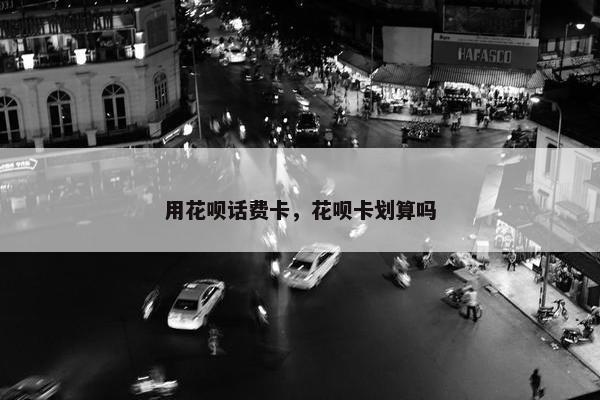 用花呗话费卡，花呗卡划算吗