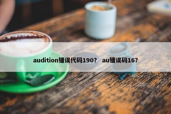 audition错误代码190？ au错误码16？