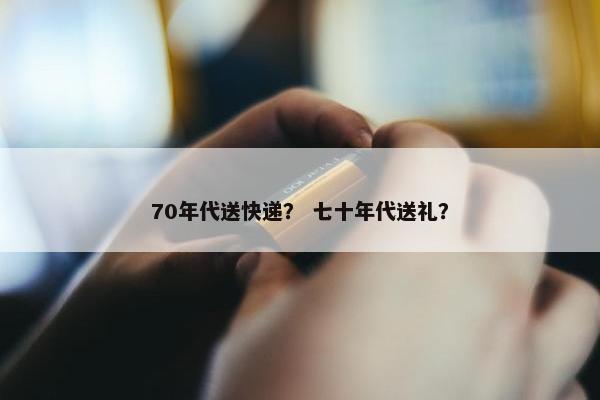70年代送快递？ 七十年代送礼？