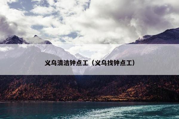 义乌清洁钟点工（义乌找钟点工）