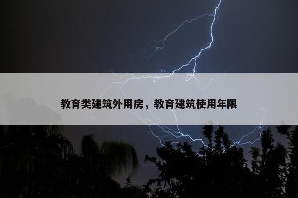 教育类建筑外用房，教育建筑使用年限