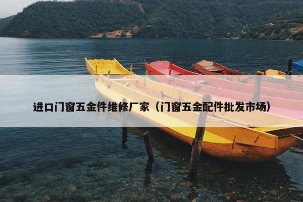 进口门窗五金件维修厂家（门窗五金配件批发市场）