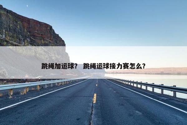 跳绳加运球？ 跳绳运球接力赛怎么？
