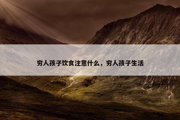 穷人孩子饮食注意什么，穷人孩子生活
