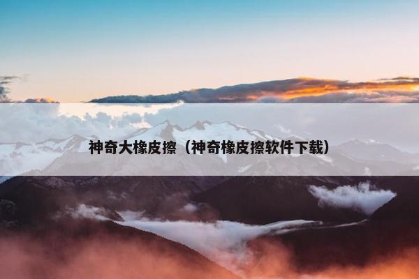 神奇大橡皮擦（神奇橡皮擦软件下载）