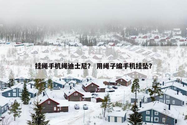 挂绳手机绳迪士尼？ 用绳子编手机挂坠？