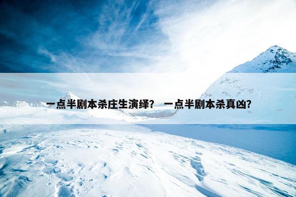 一点半剧本杀庄生演绎？ 一点半剧本杀真凶？