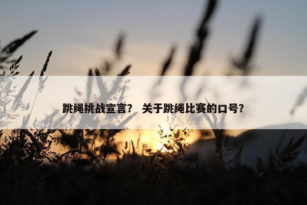 跳绳挑战宣言？ 关于跳绳比赛的口号？