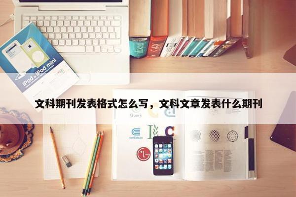 文科期刊发表格式怎么写，文科文章发表什么期刊