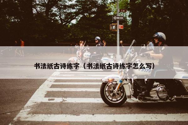 书法纸古诗练字（书法纸古诗练字怎么写）
