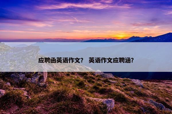 应聘函英语作文？ 英语作文应聘涵？