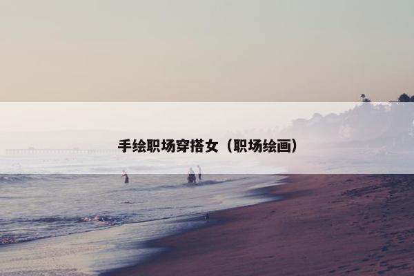手绘职场穿搭女（职场绘画）