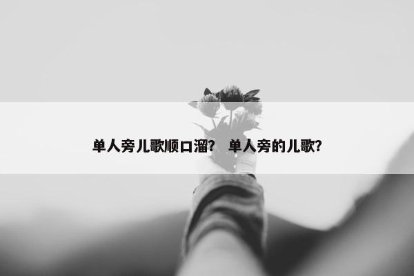 单人旁儿歌顺口溜？ 单人旁的儿歌？