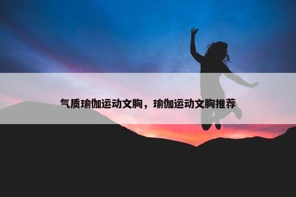 气质瑜伽运动文胸，瑜伽运动文胸推荐