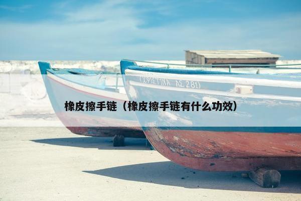 橡皮擦手链（橡皮擦手链有什么功效）