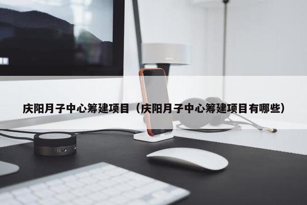 庆阳月子中心筹建项目（庆阳月子中心筹建项目有哪些）