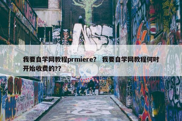 我要自学网教程prmiere？ 我要自学网教程何时开始收费的?？