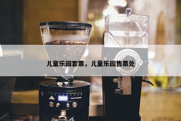 儿童乐园套票，儿童乐园售票处