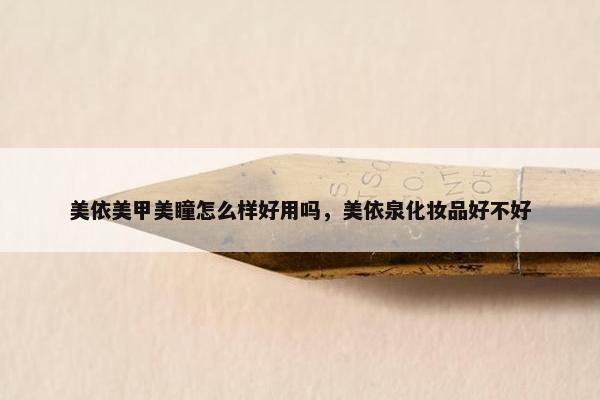 美依美甲美瞳怎么样好用吗，美依泉化妆品好不好