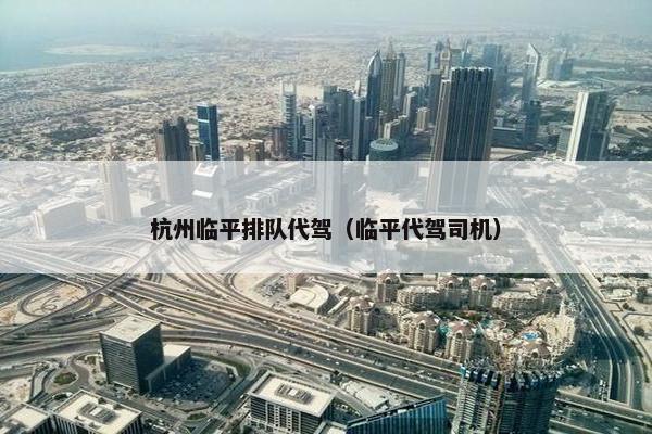 杭州临平排队代驾（临平代驾司机）