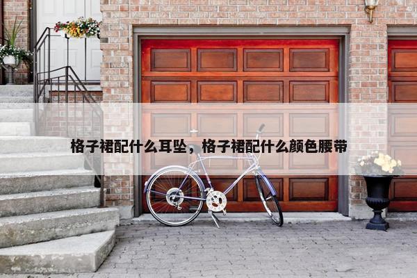 格子裙配什么耳坠，格子裙配什么颜色腰带