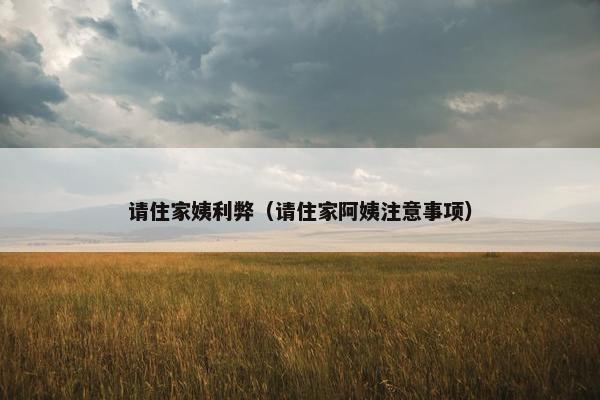 请住家姨利弊（请住家阿姨注意事项）