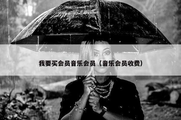 我要买会员音乐会员（音乐会员收费）